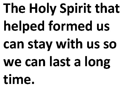 The Holy Spirit that helped formed us can stay with us so we can