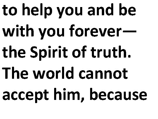 to help you and be with you forever— the Spirit of truth. The world
