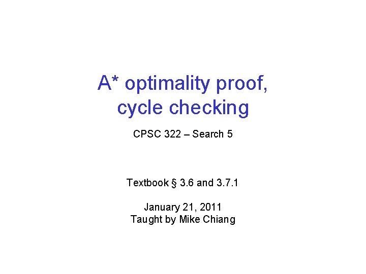 A* optimality proof, cycle checking CPSC 322 – Search 5 Textbook § 3. 6 A* optimality proof, cycle checking CPSC 322 – Search 5 Textbook § 3. 6