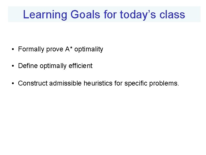 Learning Goals for today’s class • Formally prove A* optimality • Define optimally efficient Learning Goals for today’s class • Formally prove A* optimality • Define optimally efficient
