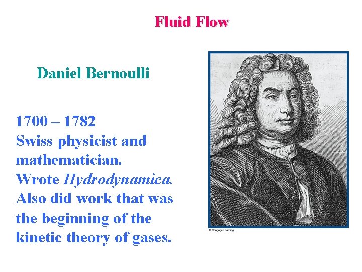 Fluid Flow Daniel Bernoulli 1700 – 1782 Swiss physicist and mathematician. Wrote Hydrodynamica. Also
