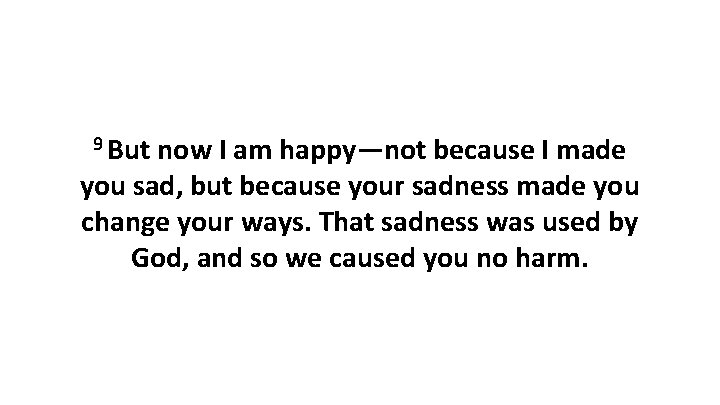 9 But now I am happy—not because I made you sad, but because your