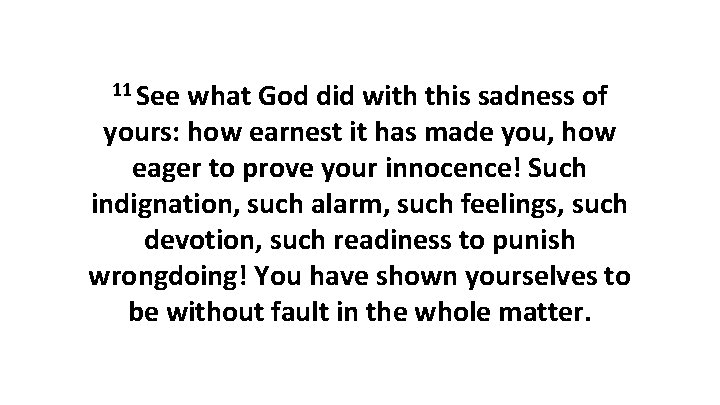 11 See what God did with this sadness of yours: how earnest it has