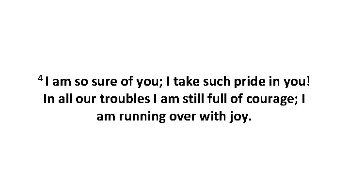 4 I am so sure of you; I take such pride in you! In