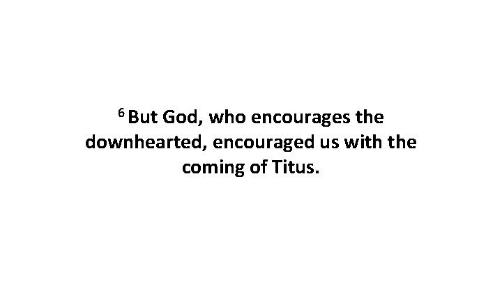 6 But God, who encourages the downhearted, encouraged us with the coming of Titus.