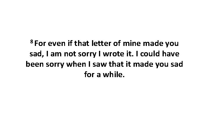 8 For even if that letter of mine made you sad, I am not