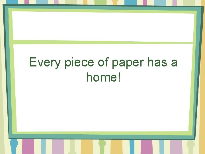 Every piece of paper has a home! 