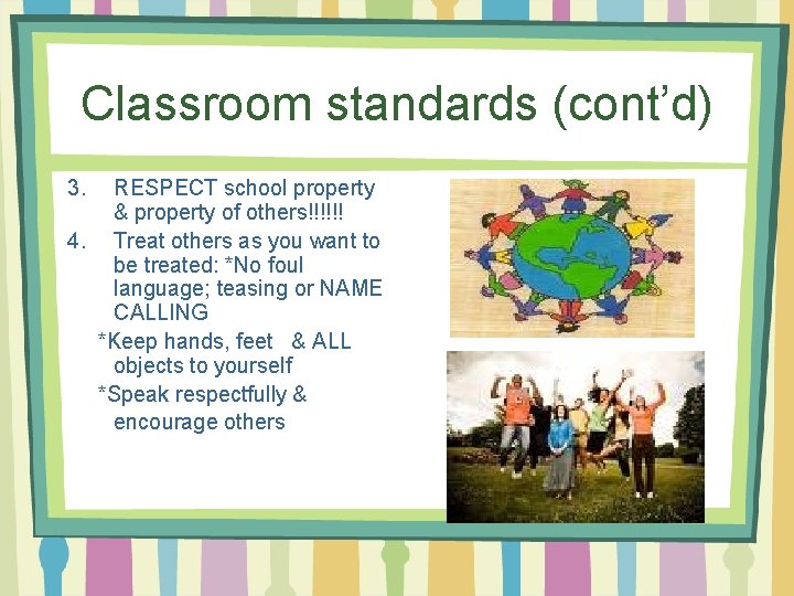 Classroom standards (cont’d) 3. RESPECT school property & property of others!!!!!! 4. Treat others Classroom standards (cont’d) 3. RESPECT school property & property of others!!!!!! 4. Treat others