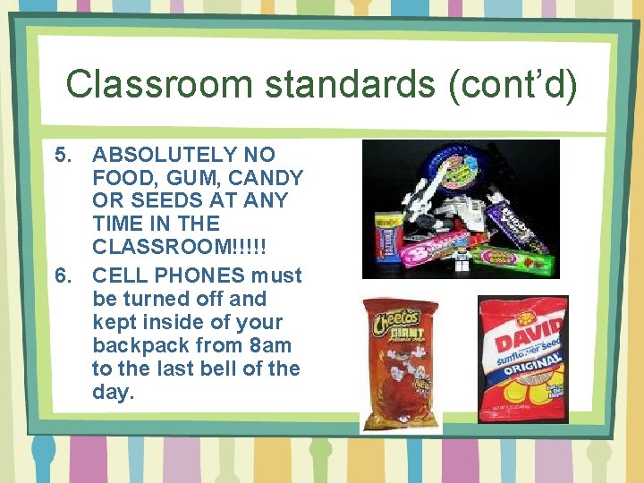 Classroom standards (cont’d) 5. ABSOLUTELY NO FOOD, GUM, CANDY OR SEEDS AT ANY TIME