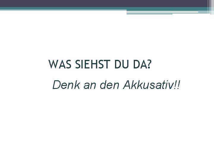 WAS SIEHST DU DA? Denk an den Akkusativ!! 