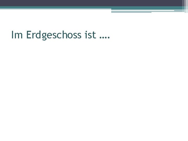 Im Erdgeschoss ist …. 
