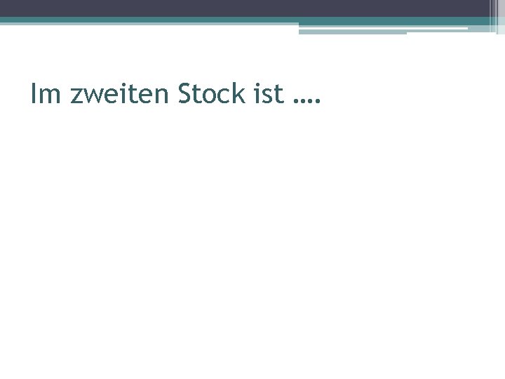 Im zweiten Stock ist …. 