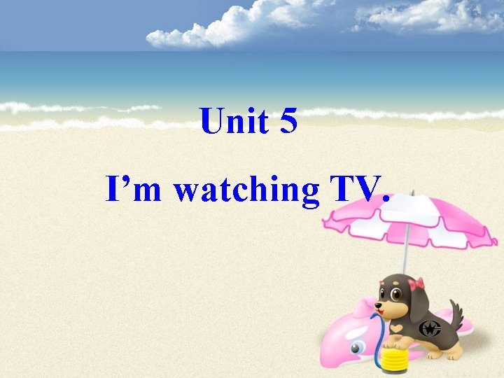 Unit 5 I’m watching TV. 