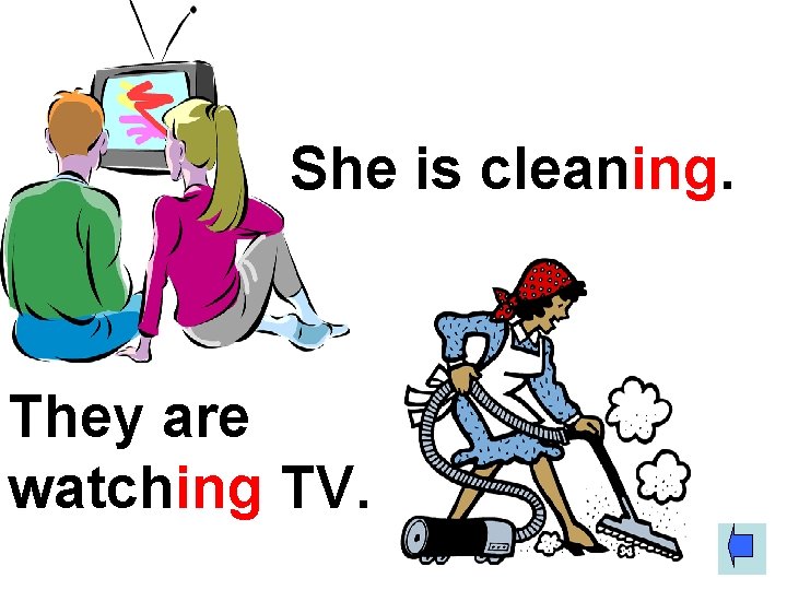 She is cleaning. They are watching TV. 