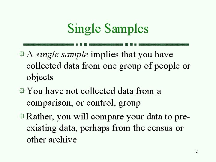 Single Samples A single sample implies that you have collected data from one group