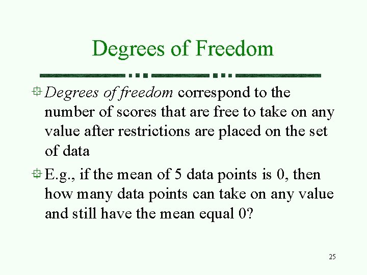 Degrees of Freedom Degrees of freedom correspond to the number of scores that are