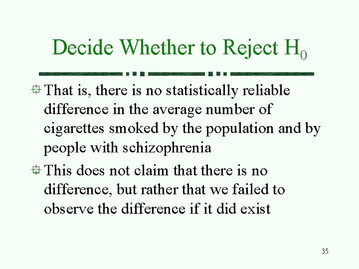 Decide Whether to Reject H 0 That is, there is no statistically reliable difference