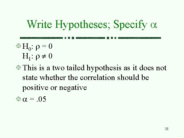 Write Hypotheses; Specify a H 0: r = 0 H 1: r ¹ 0