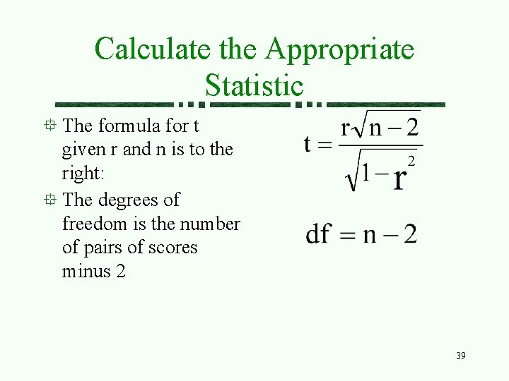 Calculate the Appropriate Statistic The formula for t given r and n is to