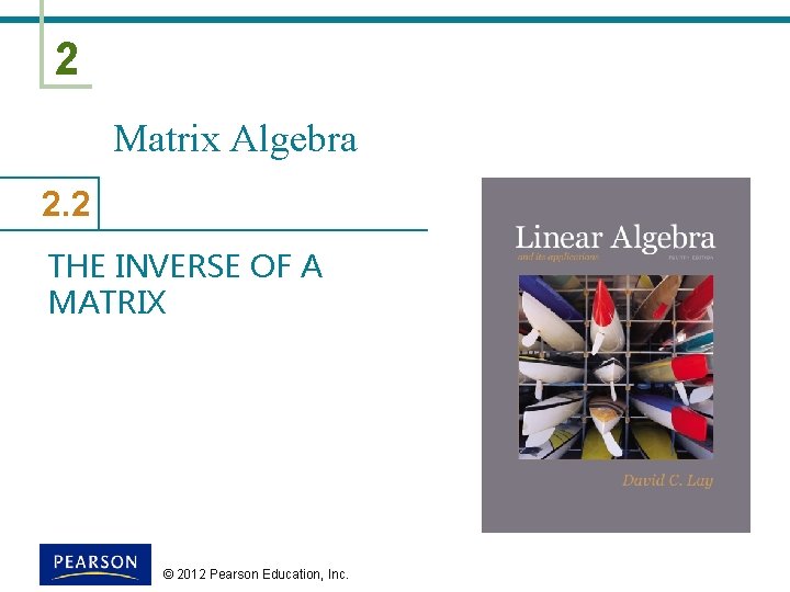 2 Matrix Algebra 2. 2 THE INVERSE OF A MATRIX © 2012 Pearson Education,