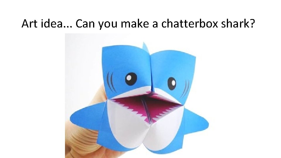 Art idea. . . Can you make a chatterbox shark? 