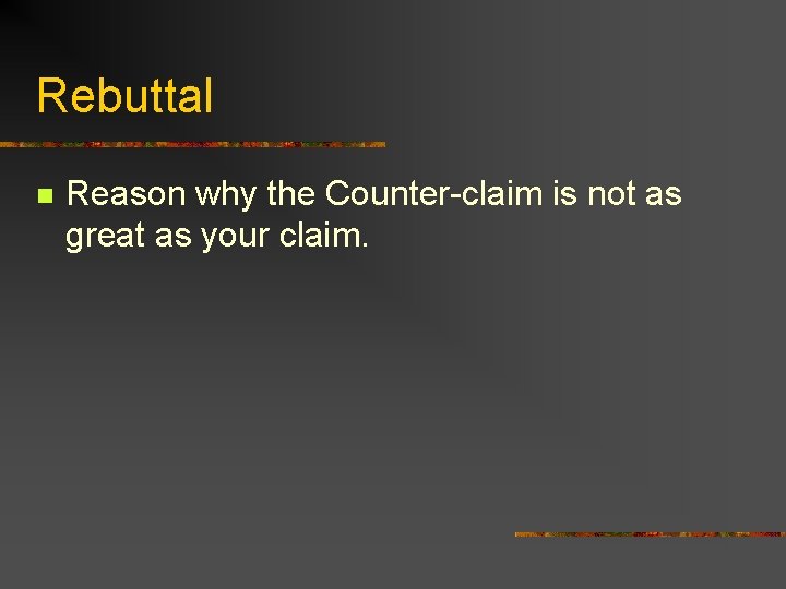 Rebuttal n Reason why the Counter-claim is not as great as your claim. 