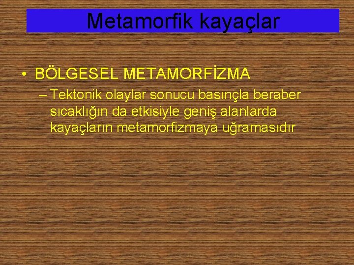 Metamorfik kayaçlar • BÖLGESEL METAMORFİZMA – Tektonik olaylar sonucu basınçla beraber sıcaklığın da etkisiyle