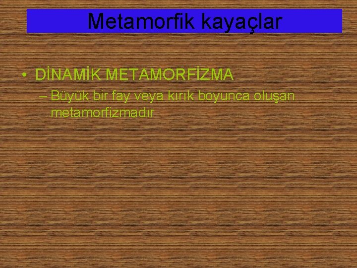 Metamorfik kayaçlar • DİNAMİK METAMORFİZMA – Büyük bir fay veya kırık boyunca oluşan metamorfizmadır