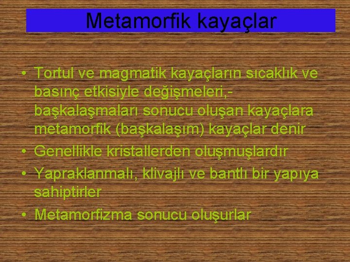 Metamorfik kayaçlar • Tortul ve magmatik kayaçların sıcaklık ve basınç etkisiyle değişmeleri, başkalaşmaları sonucu