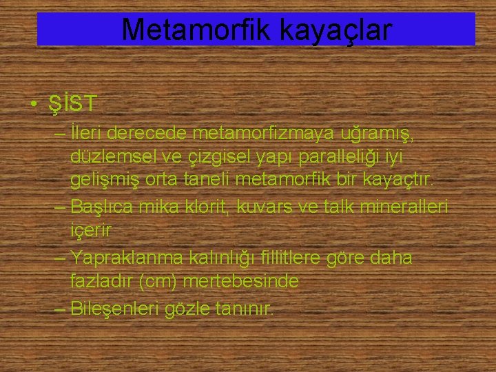 Metamorfik kayaçlar • ŞİST – İleri derecede metamorfizmaya uğramış, düzlemsel ve çizgisel yapı paralleliği