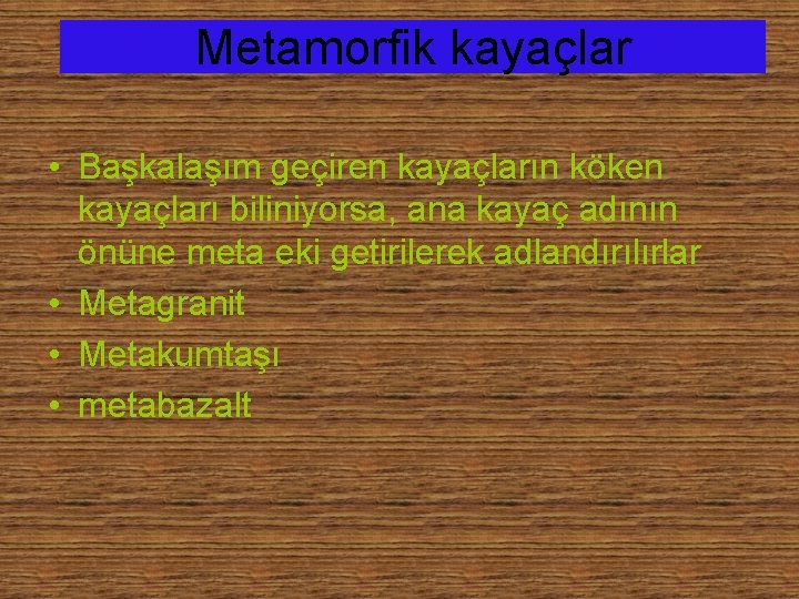 Metamorfik kayaçlar • Başkalaşım geçiren kayaçların köken kayaçları biliniyorsa, ana kayaç adının önüne meta