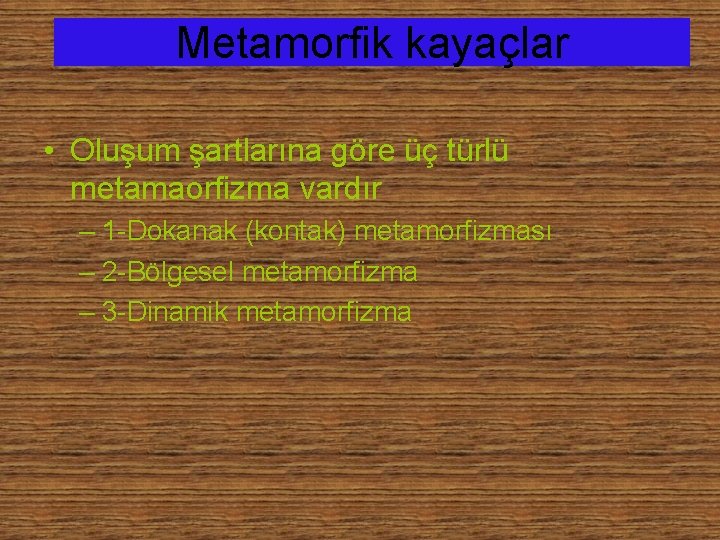 Metamorfik kayaçlar • Oluşum şartlarına göre üç türlü metamaorfizma vardır – 1 -Dokanak (kontak)
