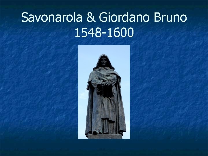 Savonarola & Giordano Bruno 1548 -1600 