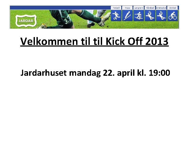 Velkommen til Kick Off 2013 Jardarhuset mandag 22. april kl. 19: 00 