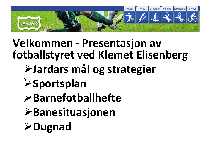 Velkommen - Presentasjon av fotballstyret ved Klemet Elisenberg ØJardars mål og strategier ØSportsplan ØBarnefotballhefte