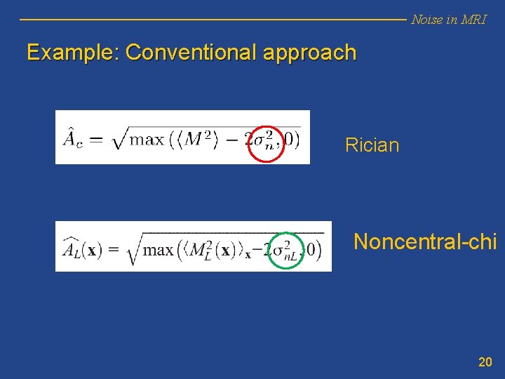 Noise in MRI Example: Conventional approach Rician Noncentral-chi 20 Noise in MRI Example: Conventional approach Rician Noncentral-chi 20