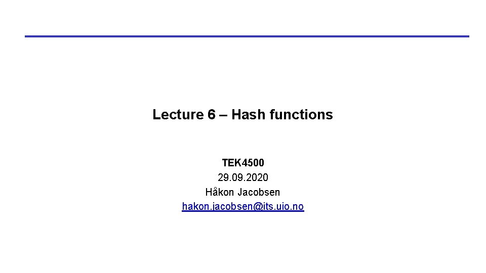 Lecture 6 – Hash functions TEK 4500 29. 09. 2020 Håkon Jacobsen hakon. jacobsen@its. Lecture 6 – Hash functions TEK 4500 29. 09. 2020 Håkon Jacobsen hakon. jacobsen@its.