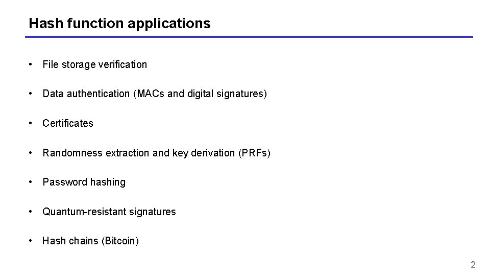 Hash function applications • File storage verification • Data authentication (MACs and digital signatures) Hash function applications • File storage verification • Data authentication (MACs and digital signatures)