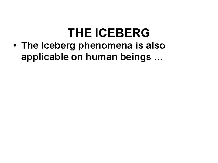 THE ICEBERG • The Iceberg phenomena is also applicable on human beings … 