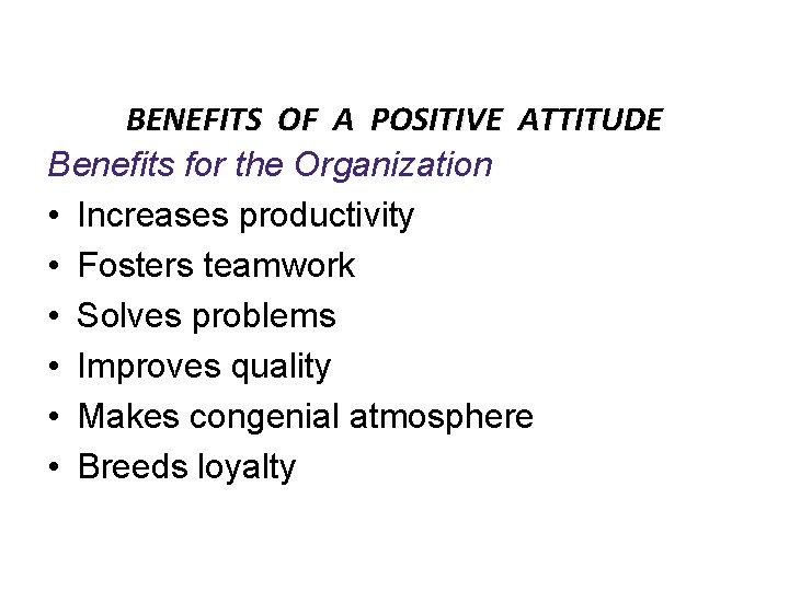 BENEFITS OF A POSITIVE ATTITUDE Benefits for the Organization • Increases productivity • Fosters