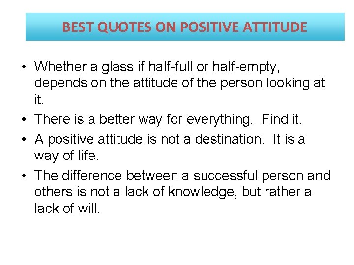 BEST QUOTES ON POSITIVE ATTITUDE • Whether a glass if half-full or half-empty, depends