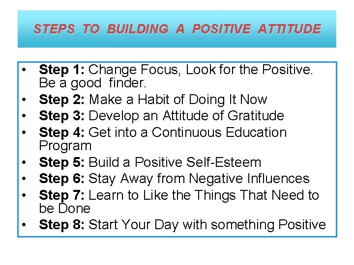 STEPS TO BUILDING A POSITIVE ATTITUDE • Step 1: Change Focus, Look for the