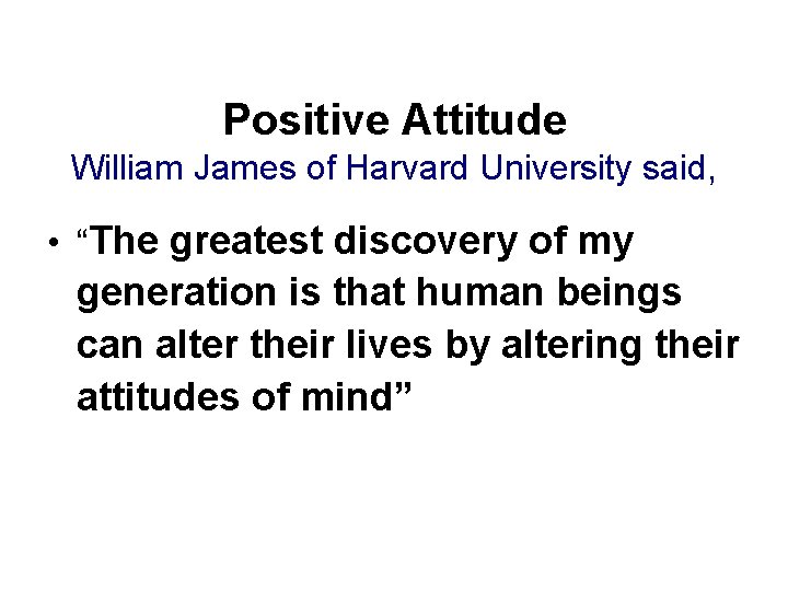 Positive Attitude William James of Harvard University said, • “The greatest discovery of my