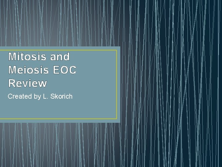 Mitosis and Meiosis EOC Review Created by L. Skorich 