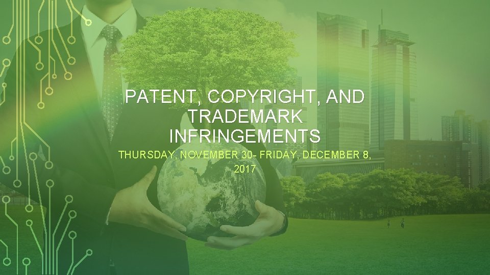 PATENT, COPYRIGHT, AND TRADEMARK INFRINGEMENTS THURSDAY, NOVEMBER 30 - FRIDAY, DECEMBER 8, 2017 