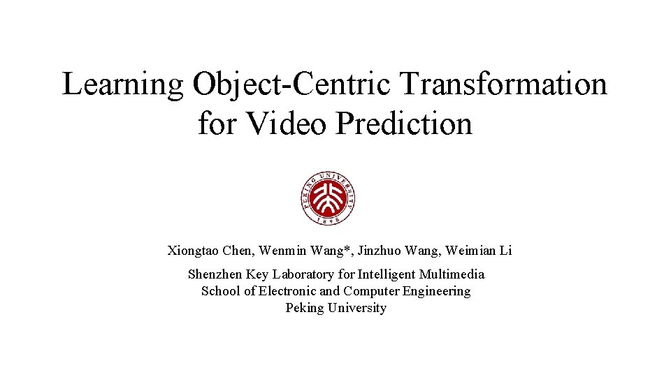 Learning Object-Centric Transformation for Video Prediction Xiongtao Chen, Wenmin Wang*, Jinzhuo Wang, Weimian Li