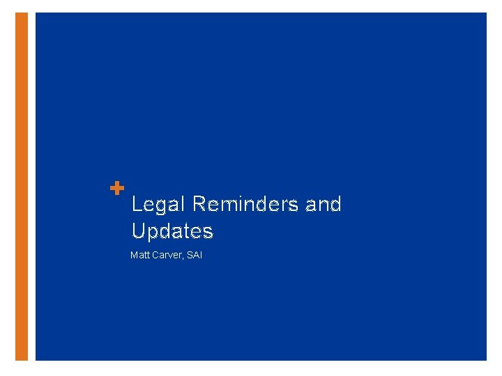 + Legal Reminders and Updates Matt Carver, SAI 