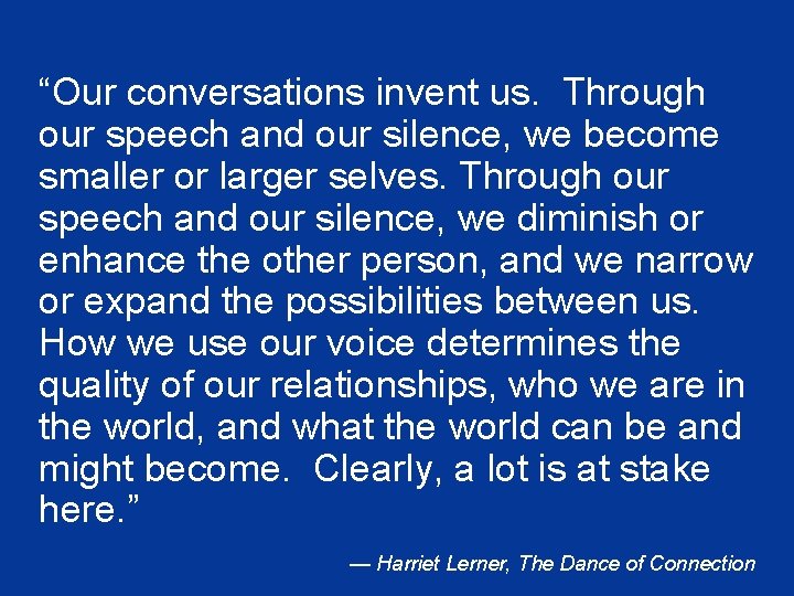 “Our conversations invent us. Through our speech and our silence, we become smaller or