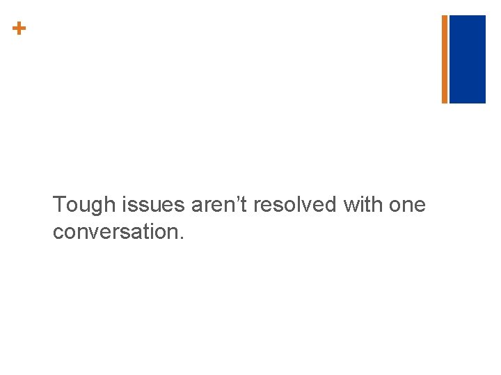 + Tough issues aren’t resolved with one conversation. 