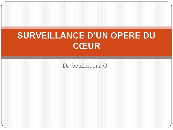 SURVEILLANCE D’UN OPERE DU CŒUR Dr boukerboua G 